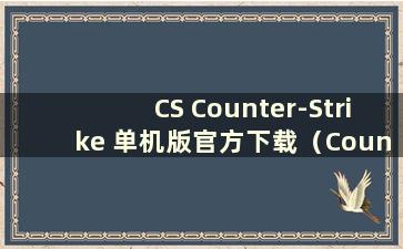 CS Counter-Strike 单机版官方下载（Counter-Strike CS 单机版手机免费下载）